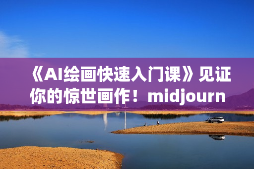 《AI绘画快速入门课》见证你的惊世画作！midjourney,SDS
