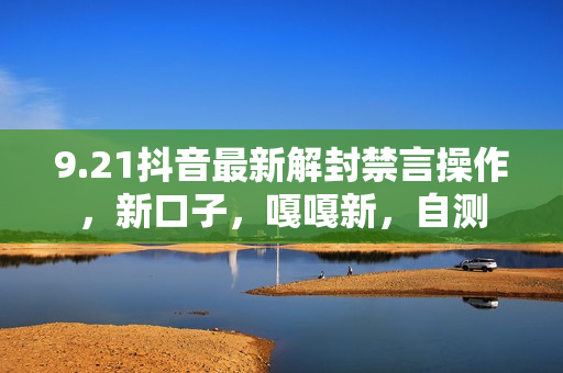 9.21抖音最新解封禁言操作，新口子，嘎嘎新，自测