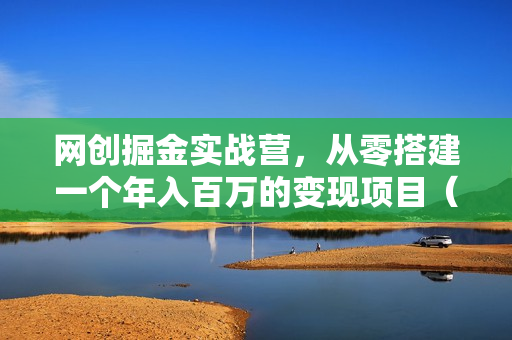 网创掘金实战营，从零搭建一个年入百万的变现项目（持续更新）