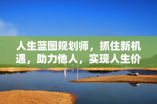 人生蓝图规划师，抓住新机遇，助力他人，实现人生价值