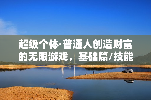 超级个体·普通人创造财富的无限游戏，基础篇/技能篇/职场篇/赚钱篇等