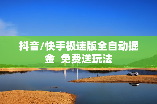 抖音/快手极速版全自动掘金  免费送玩法