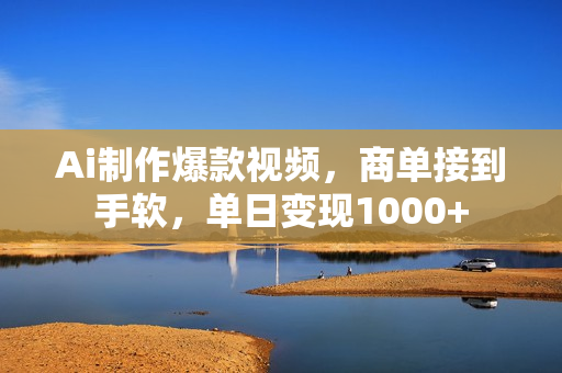 Ai制作爆款视频，商单接到手软，单日变现1000+