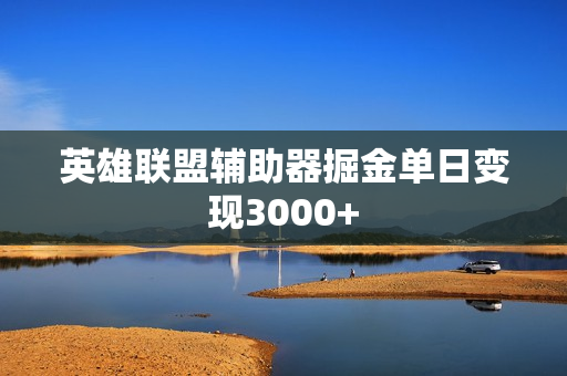 英雄联盟辅助器掘金单日变现3000+