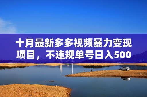 十月最新多多视频暴力变现项目，不违规单号日入500+，一部手机即可操作