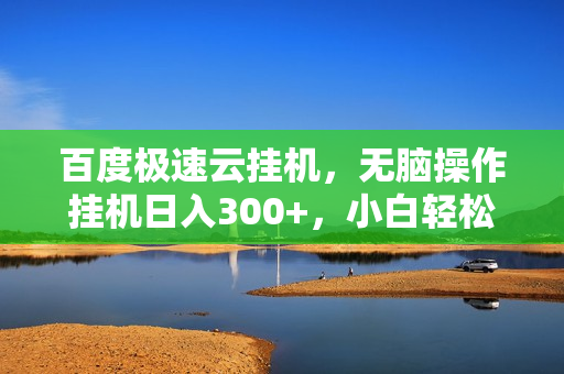 百度极速云挂机，无脑操作挂机日入300+，小白轻松上手！！！