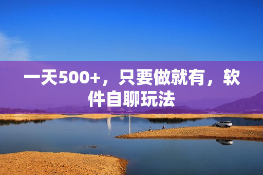 一天500+，只要做就有，软件自聊玩法
