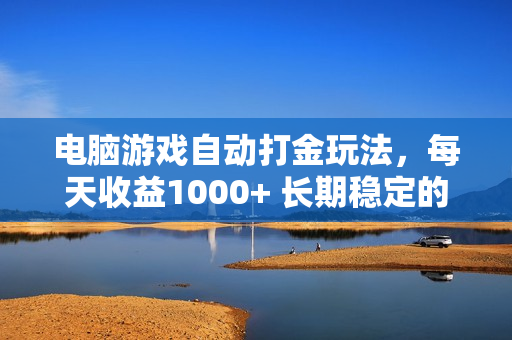 电脑游戏自动打金玩法，每天收益1000+ 长期稳定的项目