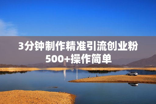 3分钟制作精准引流创业粉500+操作简单
