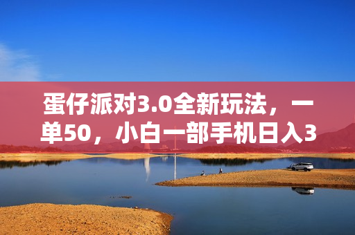 蛋仔派对3.0全新玩法，一单50，小白一部手机日入3000+