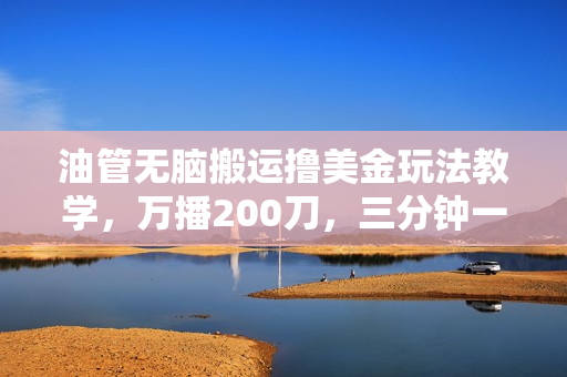 油管无脑搬运撸美金玩法教学，万播200刀，三分钟一篇帖子，小白轻松上手