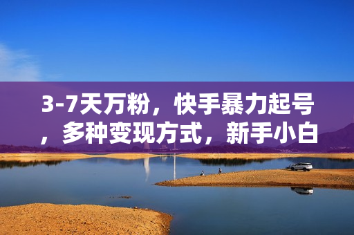 3-7天万粉，快手暴力起号，多种变现方式，新手小白秒上手，单月变现几