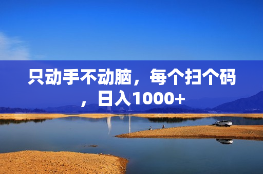只动手不动脑，每个扫个码，日入1000+