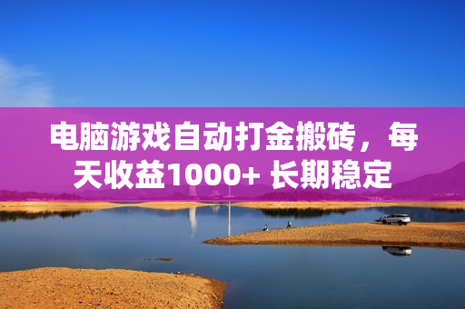 电脑游戏自动打金搬砖，每天收益1000+ 长期稳定