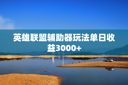 英雄联盟辅助器玩法单日收益3000+