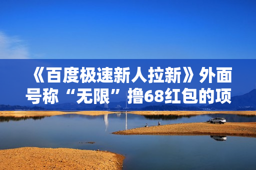 《百度极速新人拉新》外面号称“无限”撸68红包的项目解析
