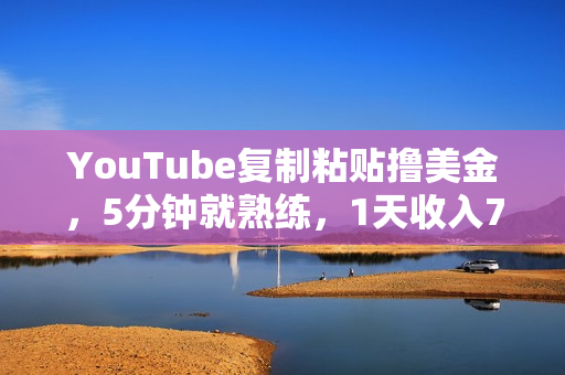 YouTube复制粘贴撸美金，5分钟就熟练，1天收入700美金！！收入无上限，