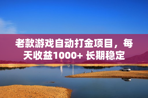 老款游戏自动打金项目，每天收益1000+ 长期稳定