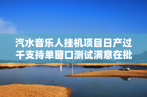 汽水音乐人挂机项目日产过千支持单窗口测试满意在批量上，项目红利期早