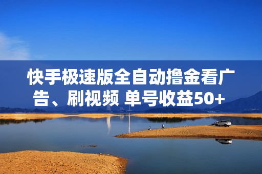快手极速版全自动撸金看广告、刷视频 单号收益50+ 可批量