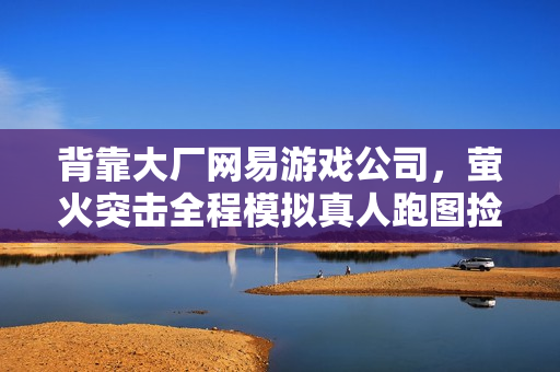 背靠大厂网易游戏公司，萤火突击全程模拟真人跑图捡币子，单窗口收益20+