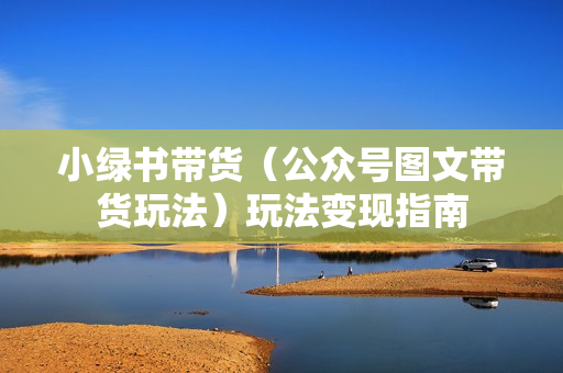 小绿书带货（公众号图文带货玩法）玩法变现指南