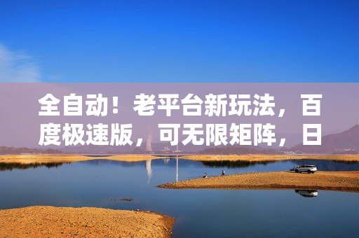 全自动！老平台新玩法，百度极速版，可无限矩阵，日入300+