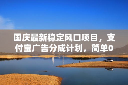 国庆最新稳定风口项目，支付宝广告分成计划，简单0成本，单号日入500+