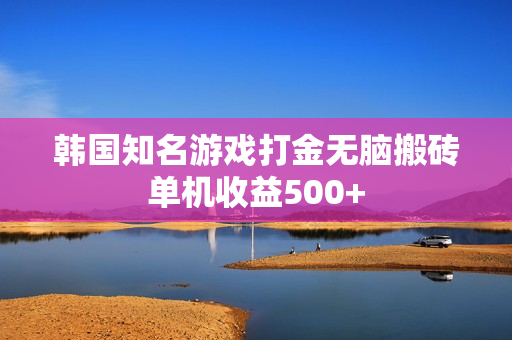 韩国知名游戏打金无脑搬砖单机收益500+