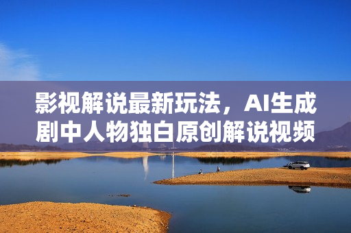 影视解说最新玩法，AI生成剧中人物独白原创解说视频，操作简单，轻松上