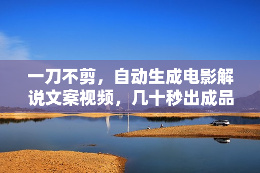 一刀不剪，自动生成电影解说文案视频，几十秒出成品 看完就会