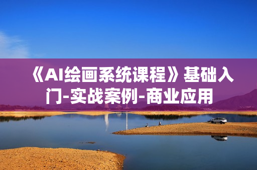 《AI绘画系统课程》基础入门-实战案例-商业应用