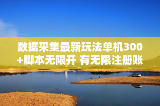 数据采集最新玩法单机300+脚本无限开 有无限注册账号的方法免费送可开