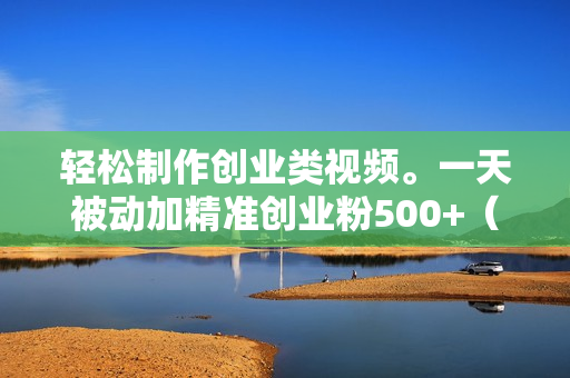 轻松制作创业类视频。一天被动加精准创业粉500+（附素材）