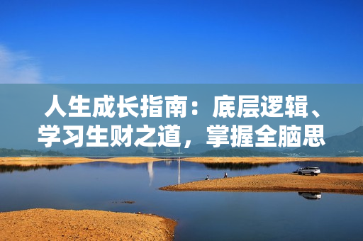 人生成长指南：底层逻辑、学习生财之道，掌握全脑思维模式