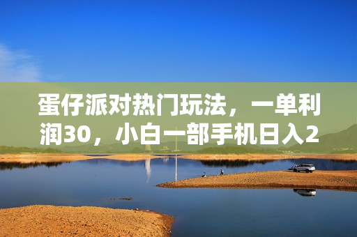 蛋仔派对热门玩法，一单利润30，小白一部手机日入2000+，你没见过的玩法