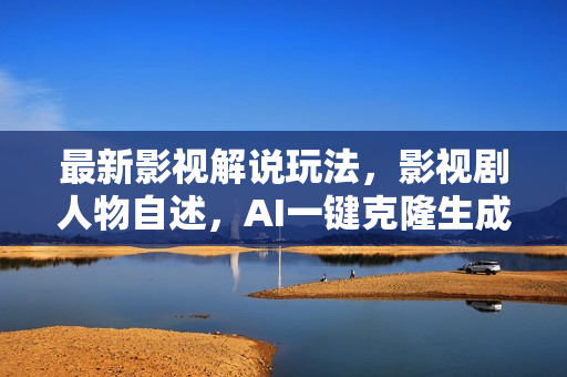 最新影视解说玩法，影视剧人物自述，AI一键克隆生成，无需写文案 各个