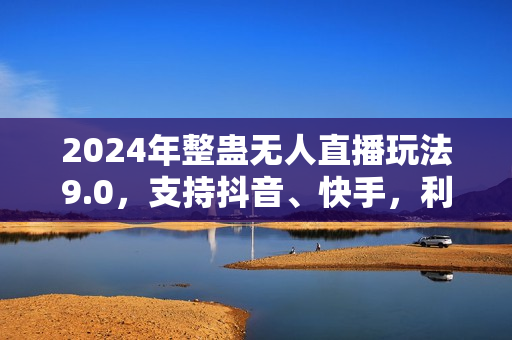 2024年整蛊无人直播玩法9.0，支持抖音、快手，利用矢重闪光+狮子王