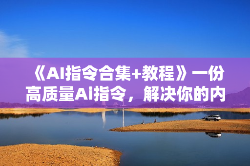 《AI指令合集+教程》一份高质量Ai指令，解决你的内容创作