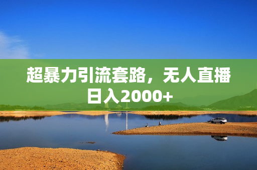 超暴力引流套路，无人直播日入2000+