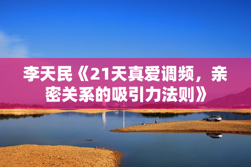 李天民《21天真爱调频，亲密关系的吸引力法则》