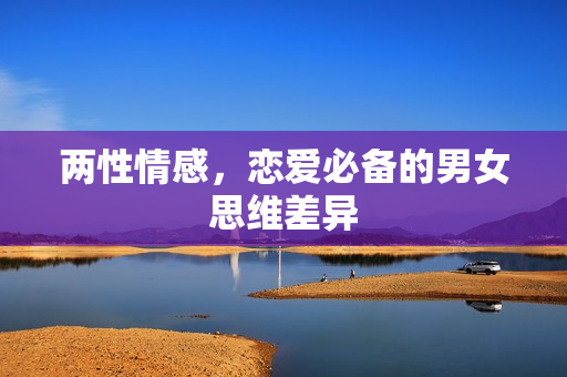 两性情感，恋爱必备的男女思维差异
