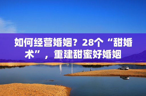 如何经营婚姻？28个“甜婚术”，重建甜蜜好婚姻