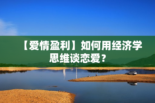 【爱情盈利】如何用经济学思维谈恋爱？