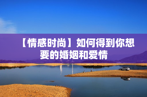 【情感时尚】如何得到你想要的婚姻和爱情