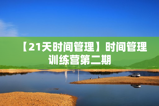 【21天时间管理】时间管理训练营第二期