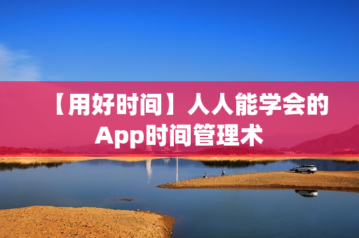 【用好时间】人人能学会的App时间管理术