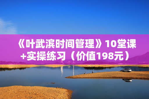 《叶武滨时间管理》10堂课+实操练习（价值198元）