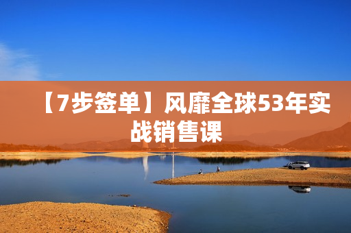【7步签单】风靡全球53年实战销售课