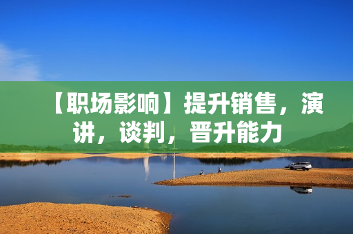 【职场影响】提升销售，演讲，谈判，晋升能力
